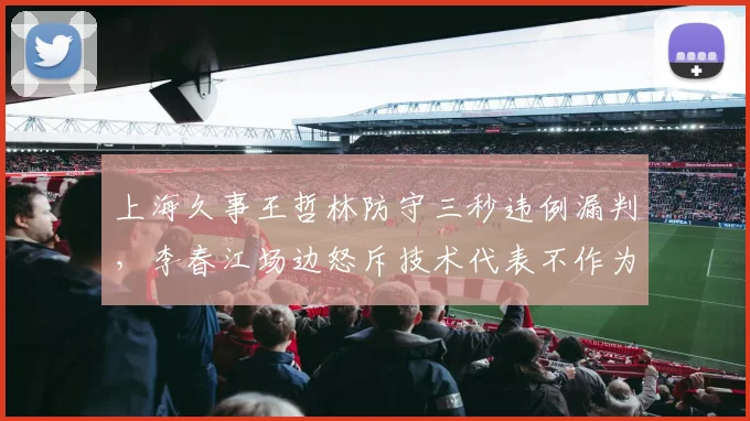 上海久事王哲林防守三秒违例漏判，李春江场边怒斥技术代表不作为